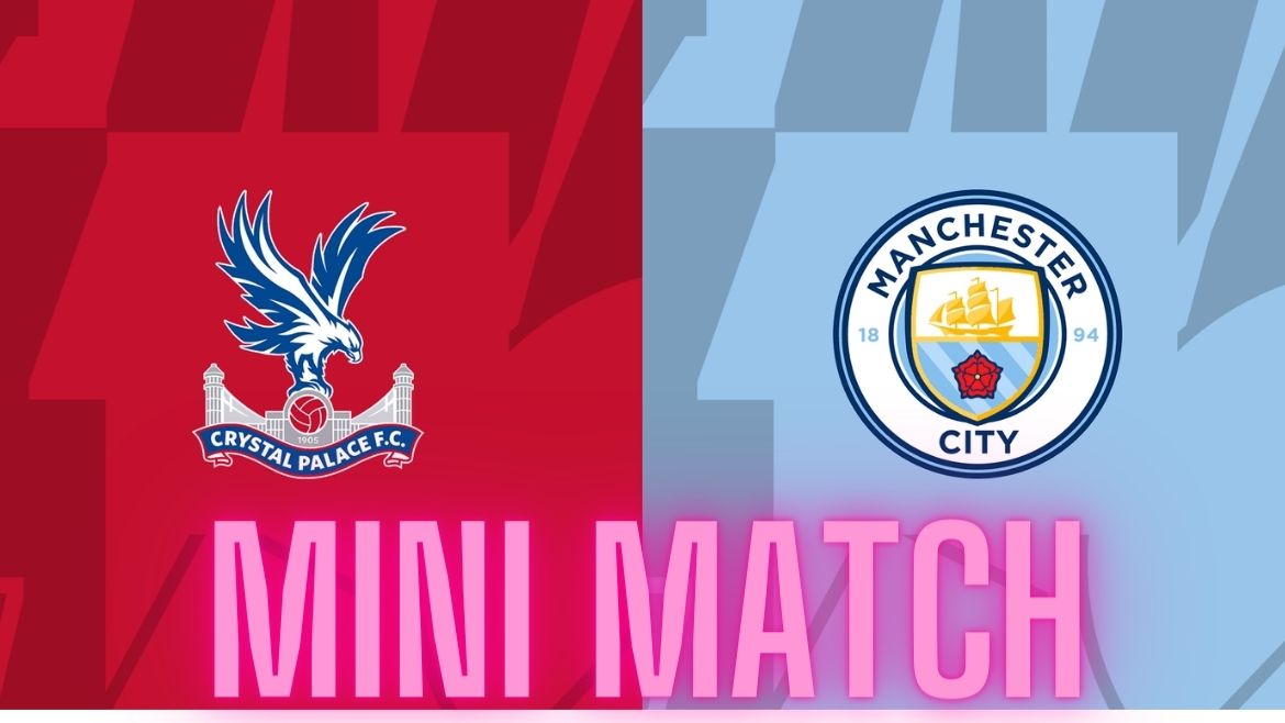 Crystal Palace vs Manchester City – Mini Match – 06-Apr-2024