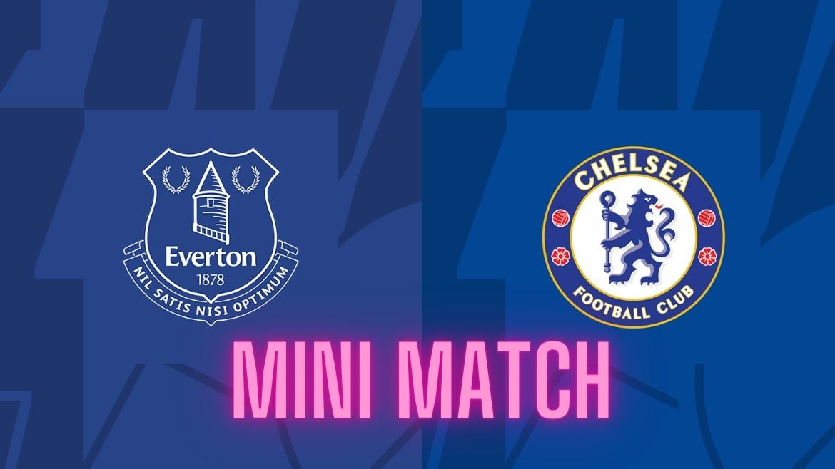 Chelsea vs Everton – Mini Match – Matchday 33 – 15-Apr-2024